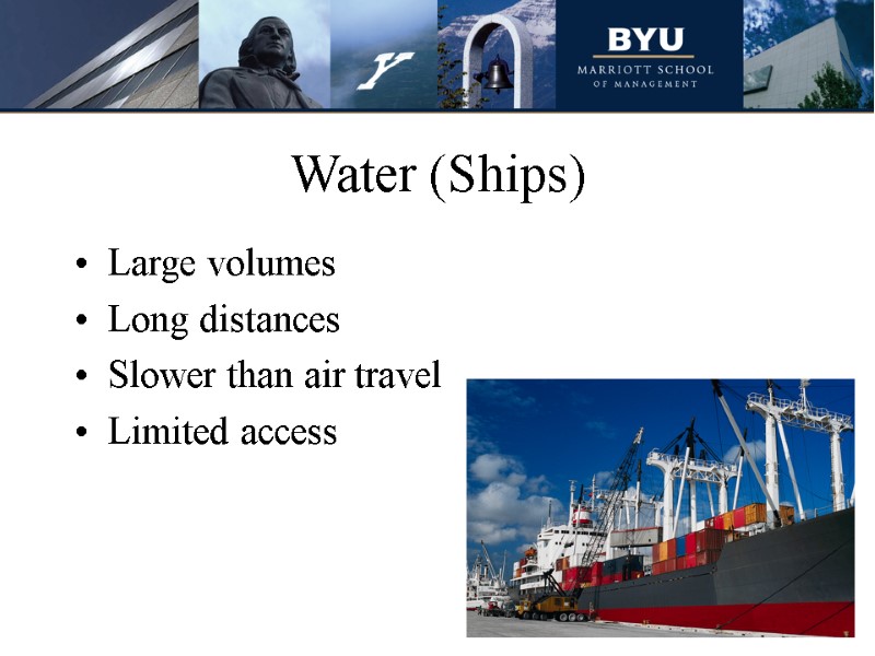 Water (Ships) Large volumes Long distances Slower than air travel Limited access